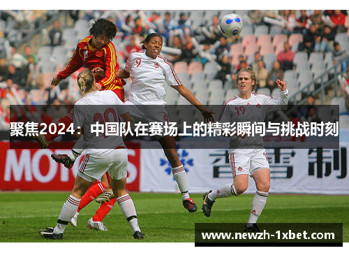 聚焦2024：中国队在赛场上的精彩瞬间与挑战时刻