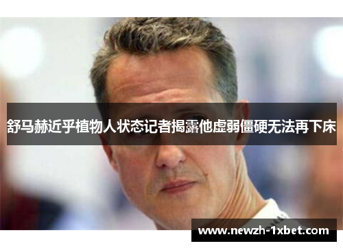 舒马赫近乎植物人状态记者揭露他虚弱僵硬无法再下床 舒马赫近乎植物人状态记者揭露他虚弱僵硬无法再下床