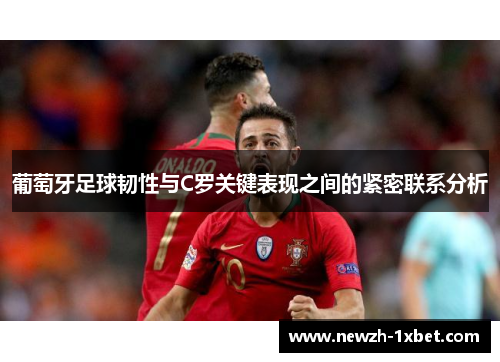 葡萄牙足球韧性与C罗关键表现之间的紧密联系分析 葡萄牙足球韧性与C罗关键表现之间的紧密联系分析