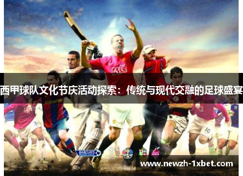 西甲球队文化节庆活动探索:传统与现代交融的足球盛宴 西甲球队文化节庆活动探索:传统与现代交融的足球盛宴