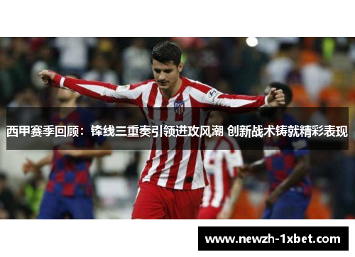 西甲赛季回顾:锋线三重奏引领进攻风潮 创新战术铸就精彩表现 西甲赛季回顾:锋线三重奏引领进攻风潮 创新战术铸就精彩表现
