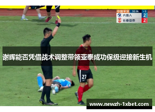 谢晖能否凭借战术调整带领亚泰成功保级迎接新生机 谢晖能否凭借战术调整带领亚泰成功保级迎接新生机