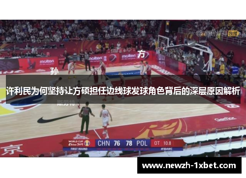 许利民为何坚持让方硕担任边线球发球角色背后的深层原因解析 许利民为何坚持让方硕担任边线球发球角色背后的深层原因解析