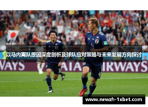 以马内离队原因深度剖析及球队应对策略与未来发展方向探讨 以马内离队原因深度剖析及球队应对策略与未来发展方向探讨