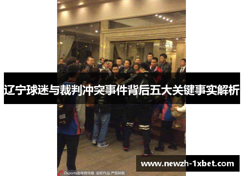 辽宁球迷与裁判冲突事件背后五大关键事实解析 辽宁球迷与裁判冲突事件背后五大关键事实解析