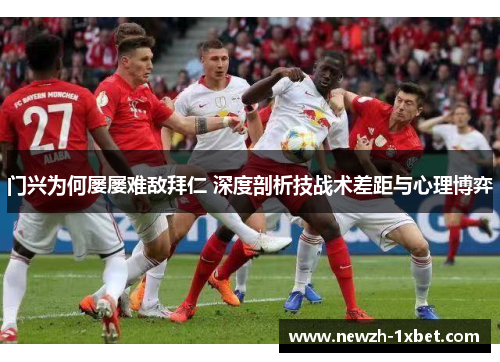 门兴为何屡屡难敌拜仁 深度剖析技战术差距与心理博弈