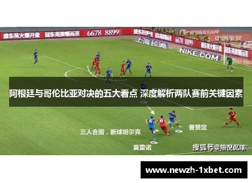 阿根廷与哥伦比亚对决的五大看点 深度解析两队赛前关键因素