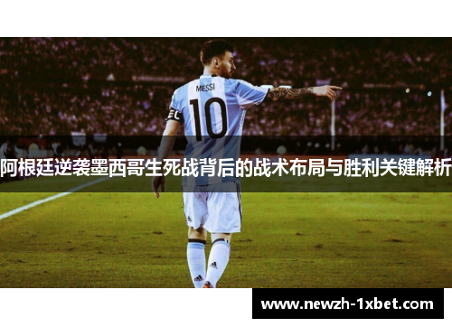 阿根廷逆袭墨西哥生死战背后的战术布局与胜利关键解析 阿根廷逆袭墨西哥生死战背后的战术布局与胜利关键解析