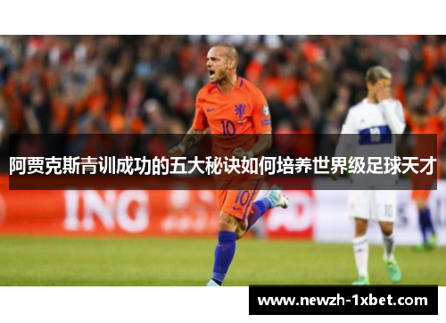 阿贾克斯青训成功的五大秘诀如何培养世界级足球天才