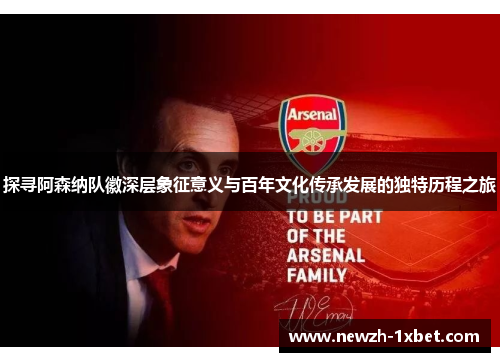 探寻阿森纳队徽深层象征意义与百年文化传承发展的独特历程之旅