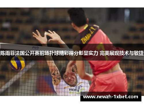 陈雨菲法国公开赛前场扑球精彩得分彰显实力 完美展现技术与敏捷 陈雨菲法国公开赛前场扑球精彩得分彰显实力 完美展现技术与敏捷