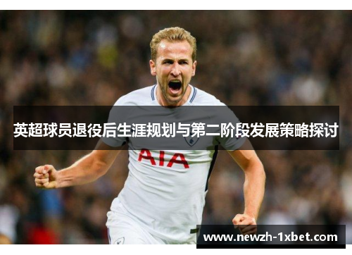 英超球员退役后生涯规划与第二阶段发展策略探讨