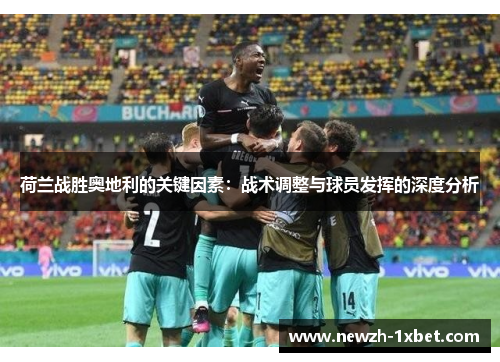 荷兰战胜奥地利的关键因素：战术调整与球员发挥的深度分析