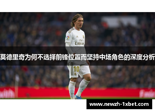 莫德里奇为何不选择前锋位置而坚持中场角色的深度分析