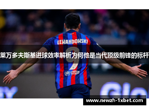 莱万多夫斯基进球效率解析为何他是当代顶级前锋的标杆