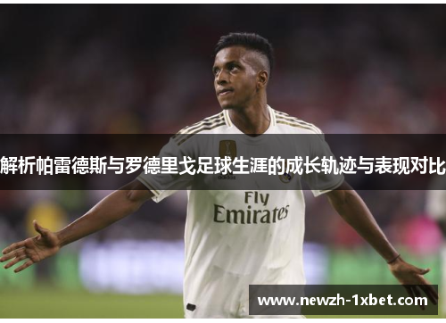 解析帕雷德斯与罗德里戈足球生涯的成长轨迹与表现对比