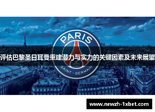 评估巴黎圣日耳曼重建潜力与实力的关键因素及未来展望