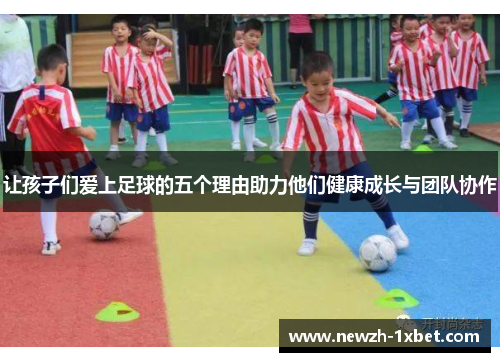 让孩子们爱上足球的五个理由助力他们健康成长与团队协作