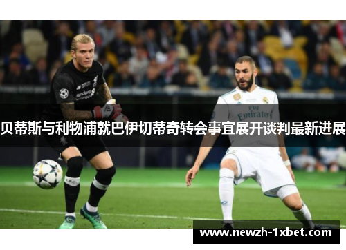 贝蒂斯与利物浦就巴伊切蒂奇转会事宜展开谈判最新进展