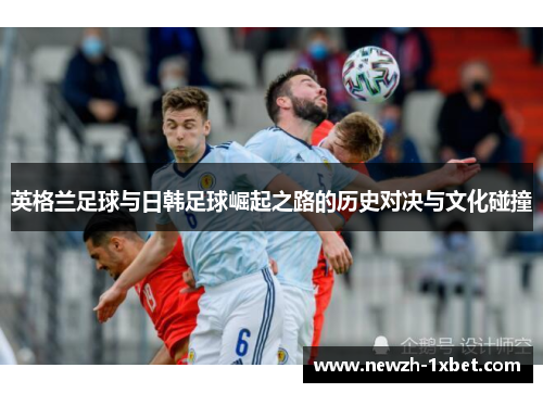 英格兰足球与日韩足球崛起之路的历史对决与文化碰撞