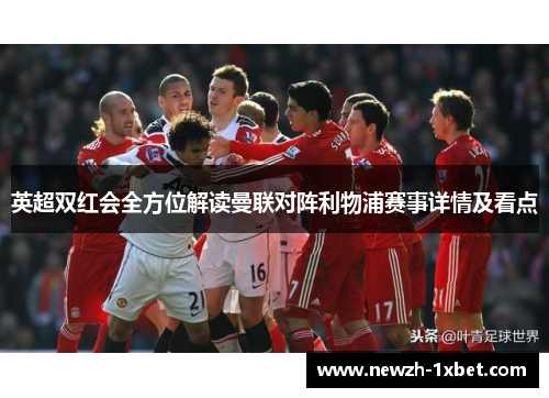 英超双红会全方位解读曼联对阵利物浦赛事详情及看点