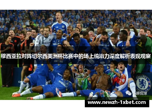 穆西亚拉对阵切尔西美洲杯比赛中的场上统治力深度解析表现观察