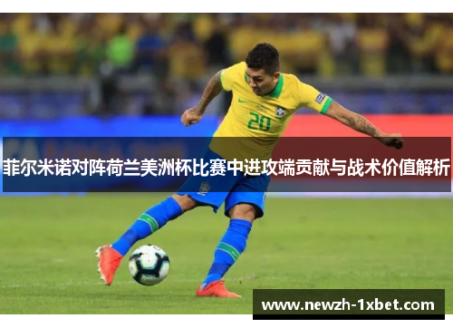 菲尔米诺对阵荷兰美洲杯比赛中进攻端贡献与战术价值解析
