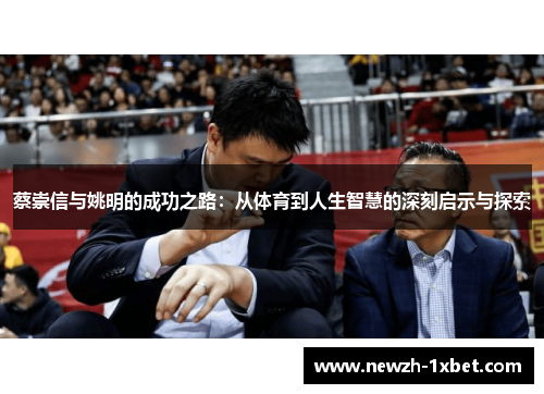 蔡崇信与姚明的成功之路：从体育到人生智慧的深刻启示与探索