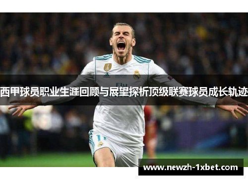 西甲球员职业生涯回顾与展望探析顶级联赛球员成长轨迹