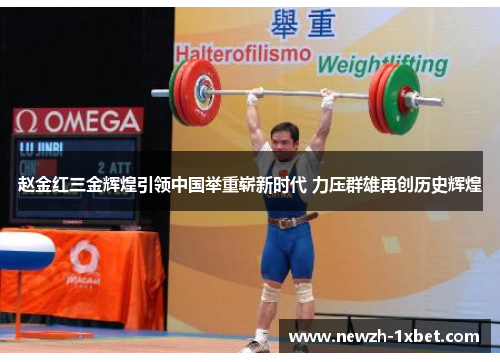 赵金红三金辉煌引领中国举重崭新时代 力压群雄再创历史辉煌
