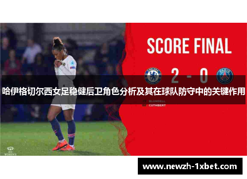 哈伊格切尔西女足稳健后卫角色分析及其在球队防守中的关键作用