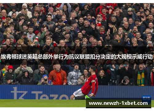 埃弗顿球迷英超总部外举行为抗议联盟扣分决定的大规模示威行动
